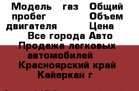  › Модель ­ газ › Общий пробег ­ 73 000 › Объем двигателя ­ 142 › Цена ­ 380 - Все города Авто » Продажа легковых автомобилей   . Красноярский край,Кайеркан г.